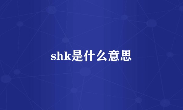 shk是什么意思