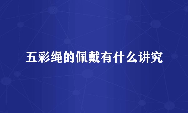 五彩绳的佩戴有什么讲究