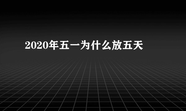 2020年五一为什么放五天