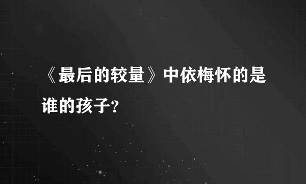 《最后的较量》中依梅怀的是谁的孩子？