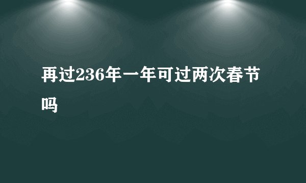 再过236年一年可过两次春节吗