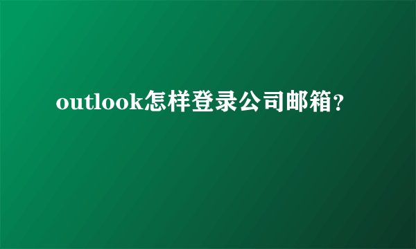 outlook怎样登录公司邮箱？