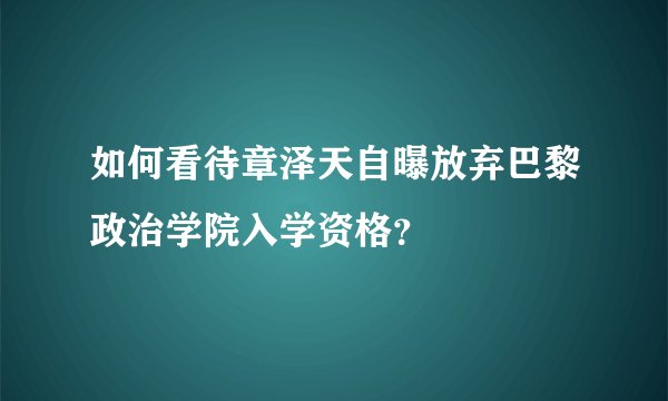 如何看待章泽天自曝放弃巴黎政治学院入学资格？
