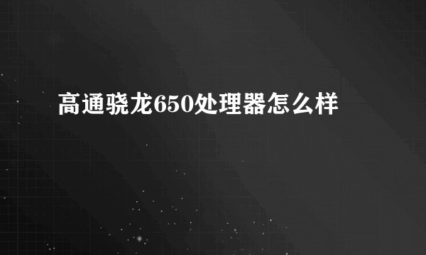 高通骁龙650处理器怎么样