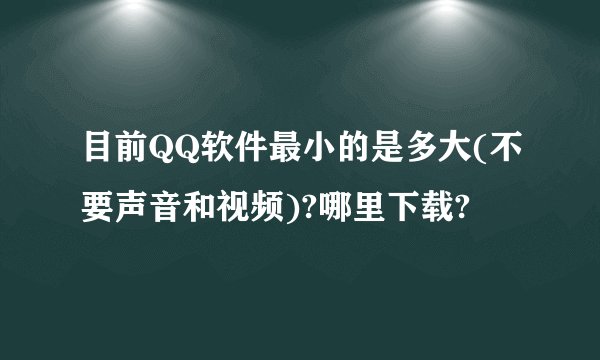 目前QQ软件最小的是多大(不要声音和视频)?哪里下载?