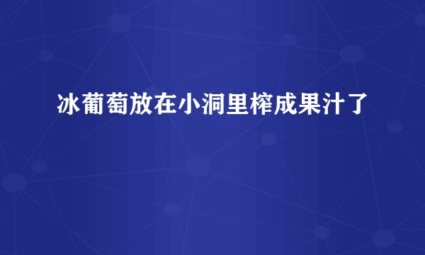 冰葡萄放在小洞里榨成果汁了