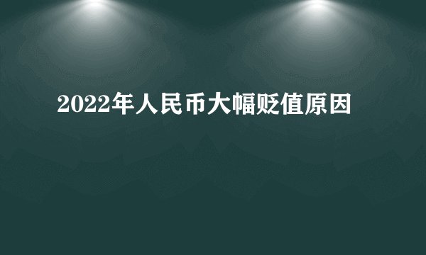 2022年人民币大幅贬值原因