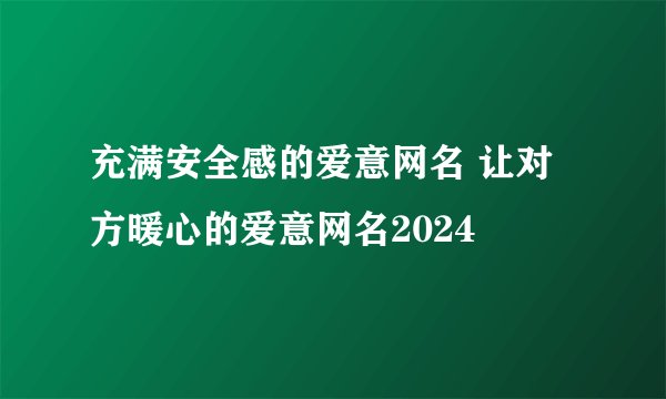 充满安全感的爱意网名 让对方暖心的爱意网名2024