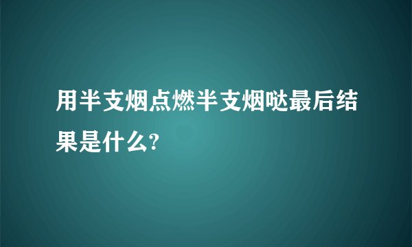 用半支烟点燃半支烟哒最后结果是什么?