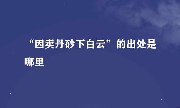 “因卖丹砂下白云”的出处是哪里