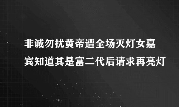 非诚勿扰黄帝遭全场灭灯女嘉宾知道其是富二代后请求再亮灯