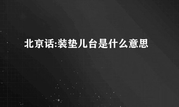 北京话:装垫儿台是什么意思