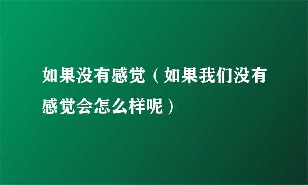 如果没有感觉（如果我们没有感觉会怎么样呢）
