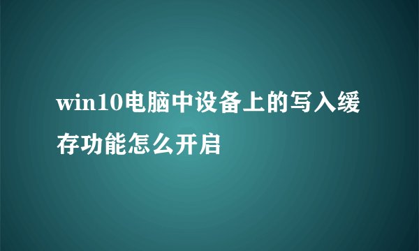 win10电脑中设备上的写入缓存功能怎么开启