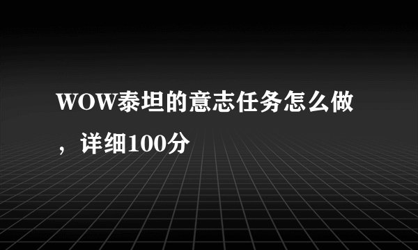 WOW泰坦的意志任务怎么做，详细100分