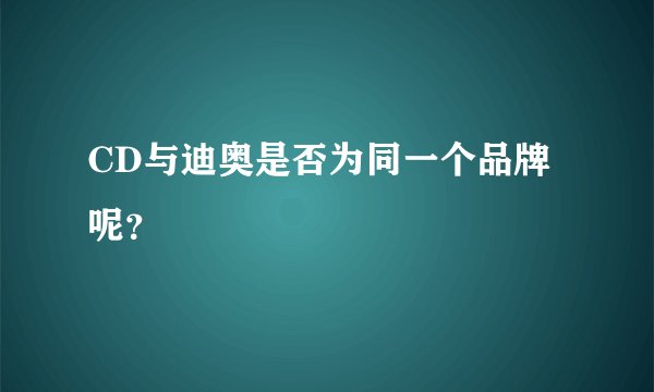 CD与迪奥是否为同一个品牌呢？