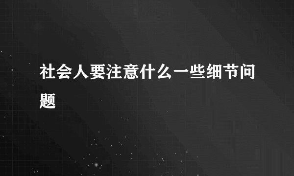 社会人要注意什么一些细节问题