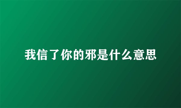 我信了你的邪是什么意思