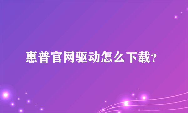 惠普官网驱动怎么下载?