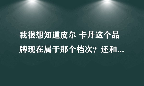 我很想知道皮尔 卡丹这个品牌现在属于那个档次？还和LV 古奇 范思哲一个档次么?