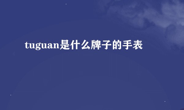 tuguan是什么牌子的手表