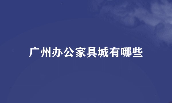广州办公家具城有哪些