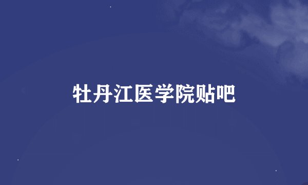 牡丹江医学院贴吧
