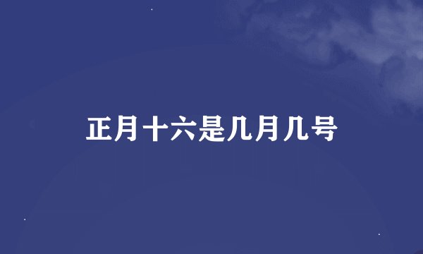 正月十六是几月几号