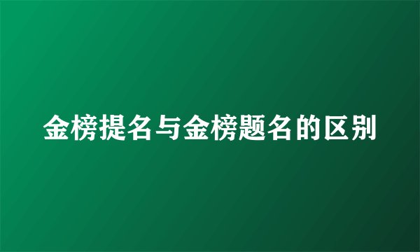金榜提名与金榜题名的区别