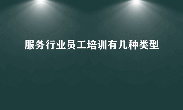 服务行业员工培训有几种类型