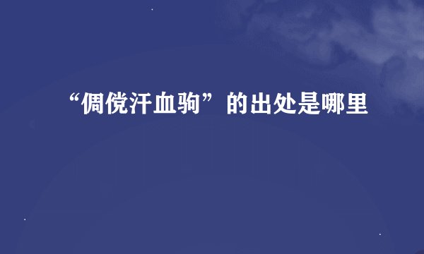 “倜傥汗血驹”的出处是哪里