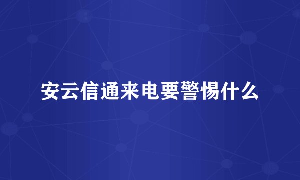 安云信通来电要警惕什么