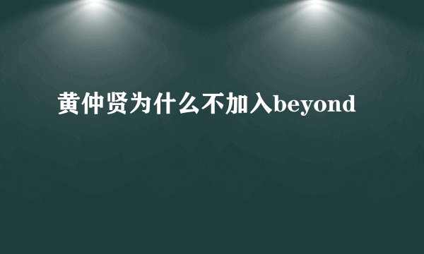 黄仲贤为什么不加入beyond