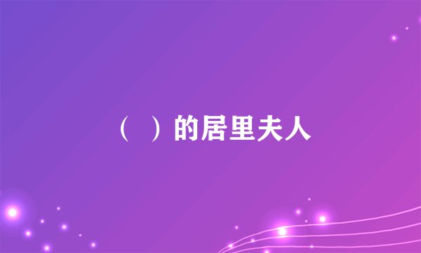 （ ）的居里夫人