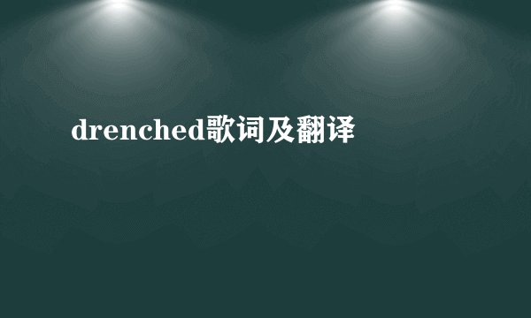 drenched歌词及翻译