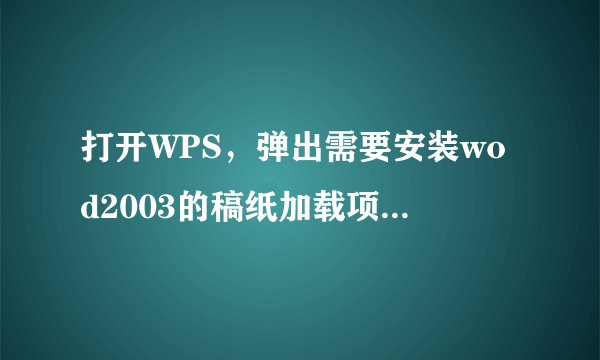 打开WPS，弹出需要安装wod2003的稿纸加载项，怎么办？
