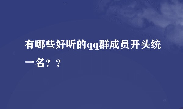 有哪些好听的qq群成员开头统一名？？