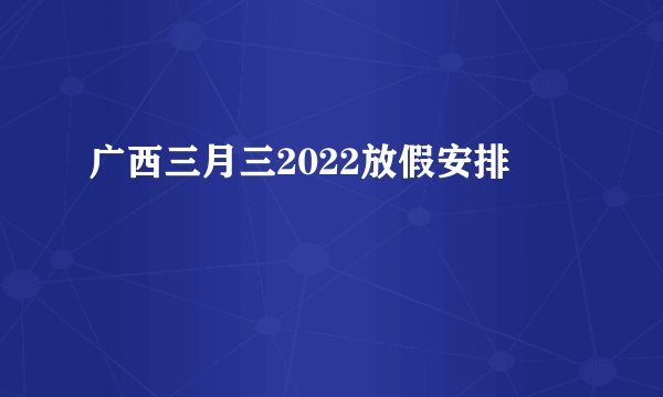 广西三月三2022放假安排