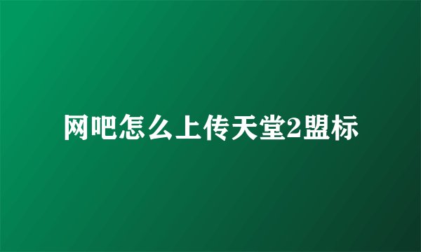 网吧怎么上传天堂2盟标