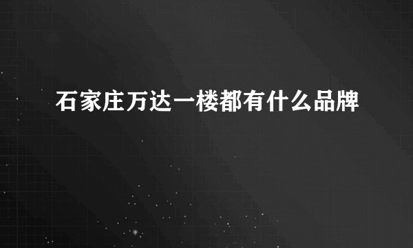 石家庄万达一楼都有什么品牌