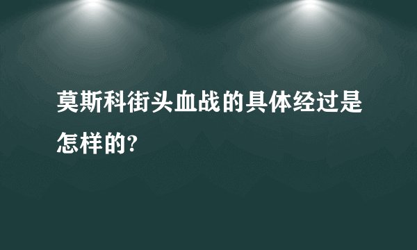 莫斯科街头血战的具体经过是怎样的?