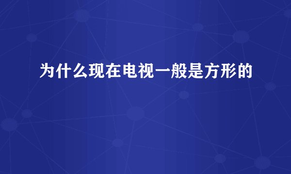 为什么现在电视一般是方形的