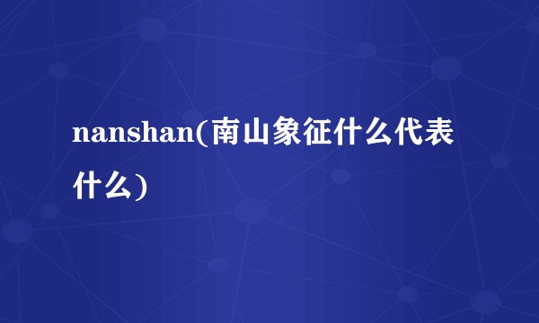 nanshan(南山象征什么代表什么)