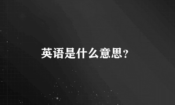 英语是什么意思？
