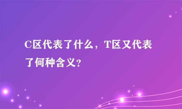 C区代表了什么，T区又代表了何种含义？