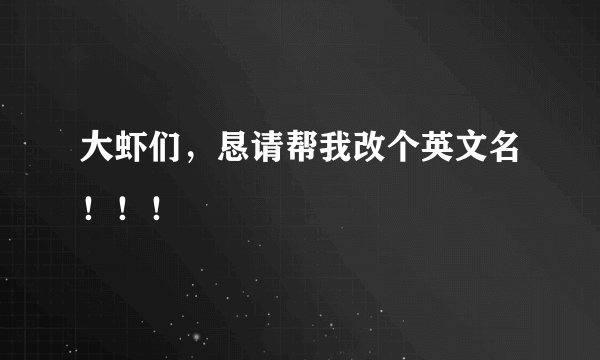 大虾们，恳请帮我改个英文名！！！
