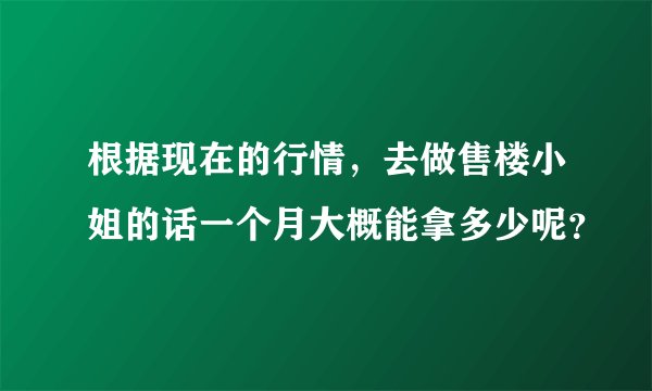根据现在的行情，去做售楼小姐的话一个月大概能拿多少呢？