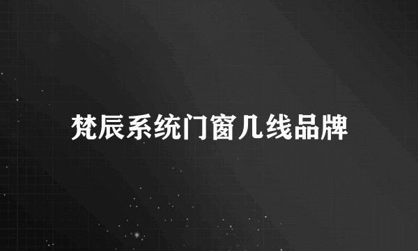 梵辰系统门窗几线品牌