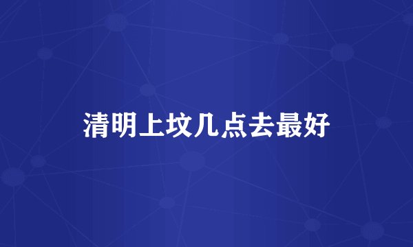 清明上坟几点去最好