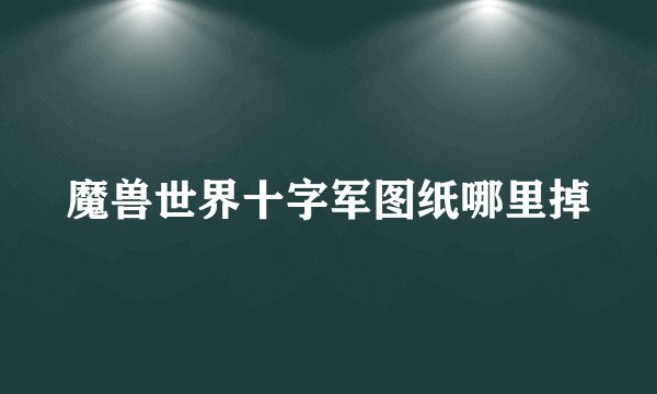 魔兽世界十字军图纸哪里掉